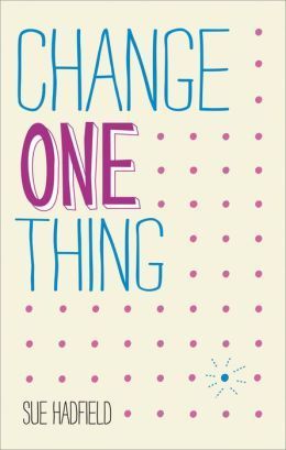 Change One Thing by Sue Hadfield