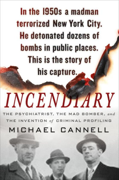 Incendiary: The Psychiatrist, the Mad Bomber and the Invention of Criminal Profiling by Michael Cannell
